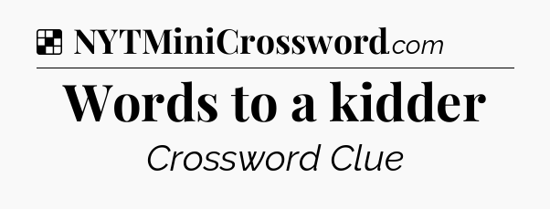 Solution: Words to a kidder - NYT Crossword