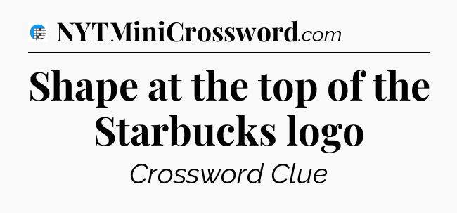 Shape at the top of the Starbucks logo Crossword Clue