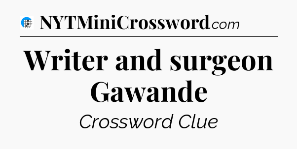 Writer and surgeon Gawande Crossword Clue