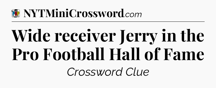 Wide receiver Jerry in the Pro Football Hall of Fame Crossword Clue