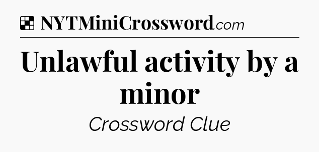 Solution: Unlawful activity by a minor - NYT Crossword