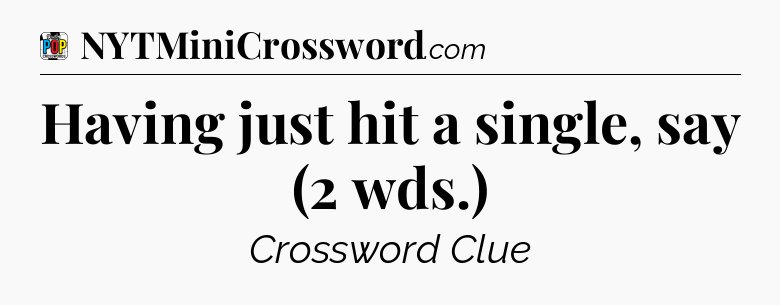 Having just hit a single, say (2 wds.) Crossword Clue