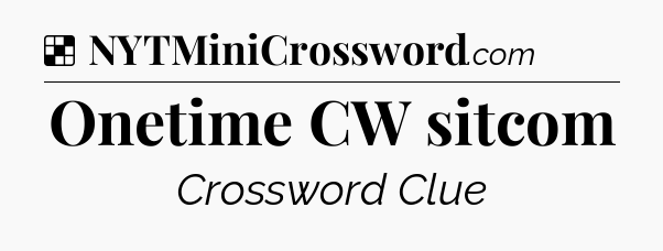Solution: Onetime CW sitcom - NYT Crossword