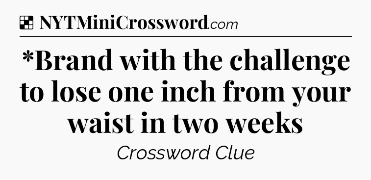 Solution: *Brand with the challenge to lose one inch from your waist in two weeks - NYT Crossword