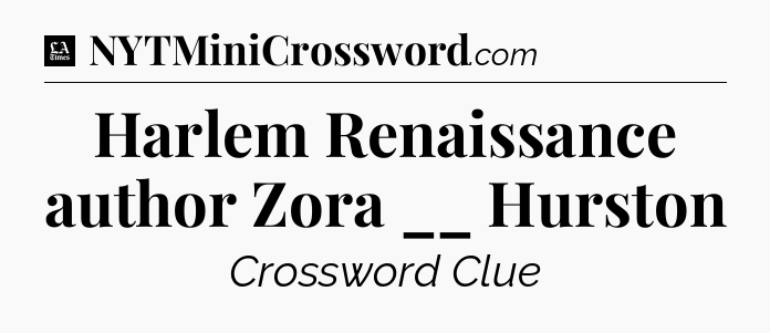 Harlem Renaissance author Zora __ Hurston - LA Times Crossword