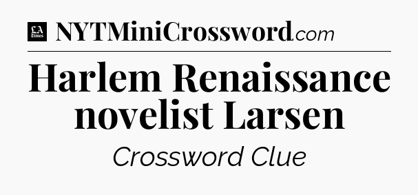 Harlem Renaissance novelist Larsen - LA Times Crossword