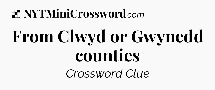 Solution: From Clwyd or Gwynedd counties - NYT Crossword