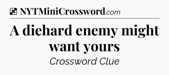 Solution: A diehard enemy might want yours - NYT Crossword