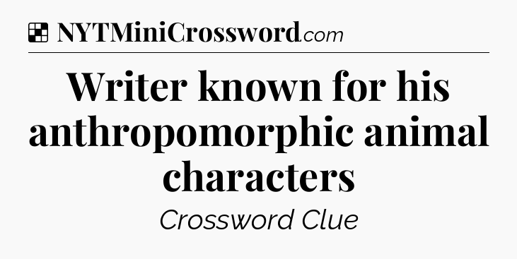 Solution: Writer known for his anthropomorphic animal characters - NYT Crossword