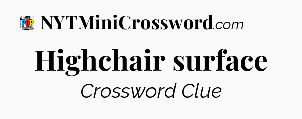 Highchair surface Crossword Clue