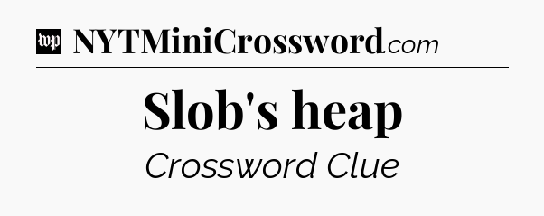 Slob's heap Crossword Clue