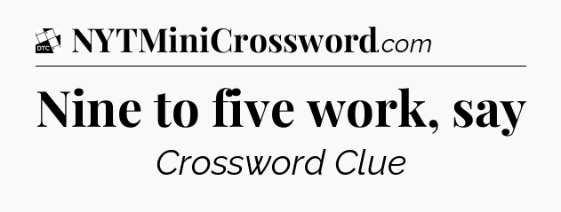 Nine to five work, say - Daily Themed Mini Crossword