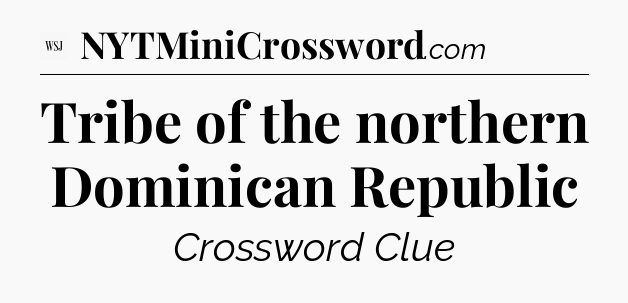 Tribe of the northern Dominican Republic - WSJ Crossword