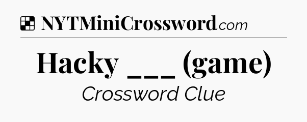 Solution: Hacky ___ (game) - NYT Crossword