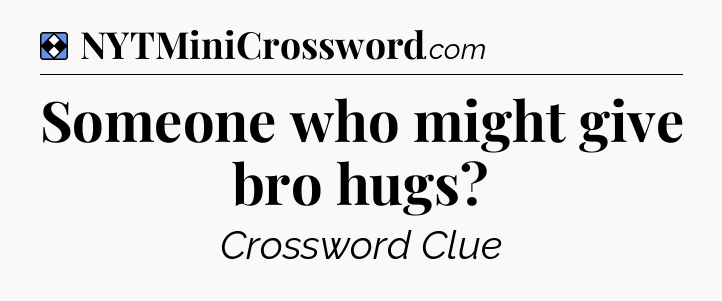 Solution: Someone who might give bro hugs - NYT Mini Crossword