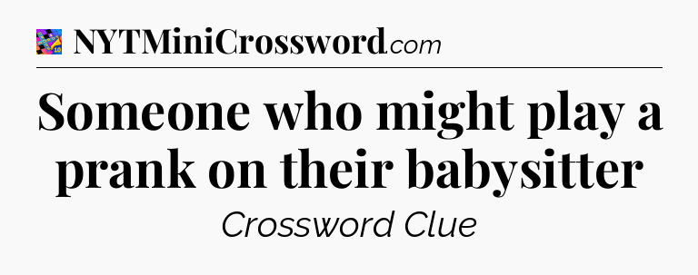 Someone who might play a prank on their babysitter Crossword Clue