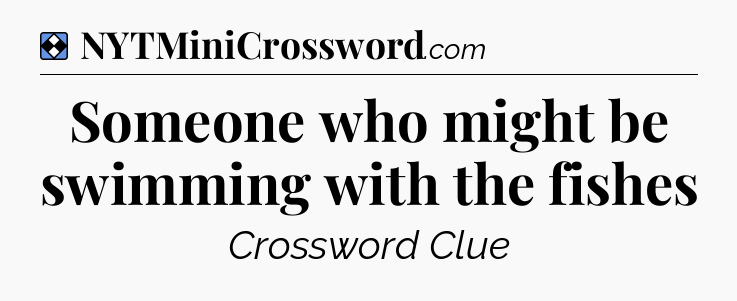 Solution: Someone who might be swimming with the fishes - NYT Mini Crossword
