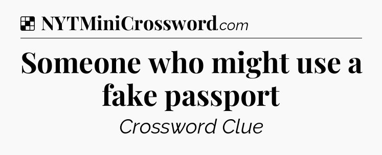 Solution: Someone who might use a fake passport - NYT Crossword