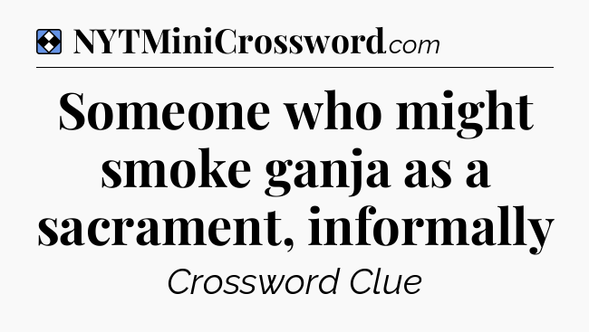 Solution: Someone who might smoke ganja as a sacrament, informally - NYT Mini Crossword