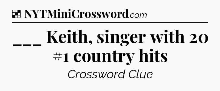 Solution: ___ Keith, singer with 20 #1 country hits - NYT Crossword
