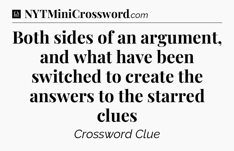 Both sides of an argument, and what have been switched to create the answers to the starred clues - LA Times Crossword