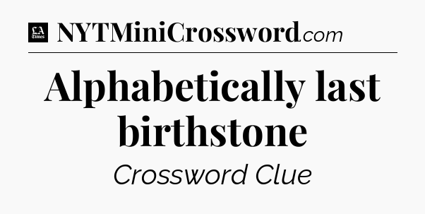 Alphabetically last birthstone - LA Times Crossword
