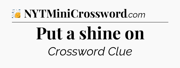 Put a shine on - 7 Little Words