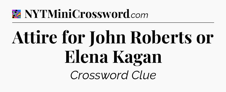 Attire for John Roberts or Elena Kagan Crossword Clue