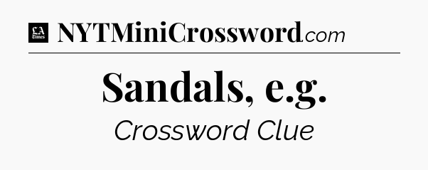 Sandals, e.g - LA Times Crossword