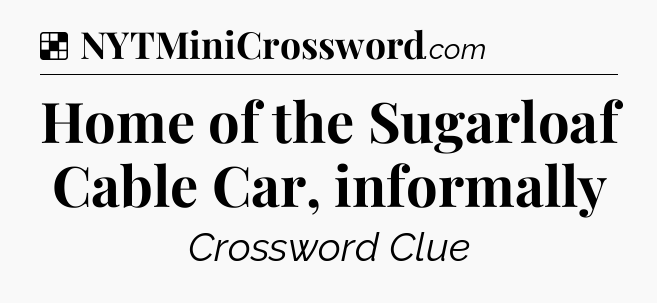 Solution: Home of the Sugarloaf Cable Car, informally - NYT Crossword
