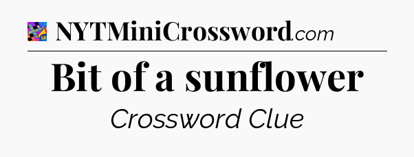 Bit of a sunflower Crossword Clue