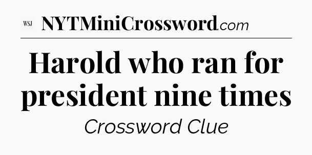 Harold who ran for president nine times - WSJ Crossword