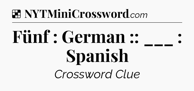 Solution: Fünf : German :: ___ : Spanish - NYT Crossword