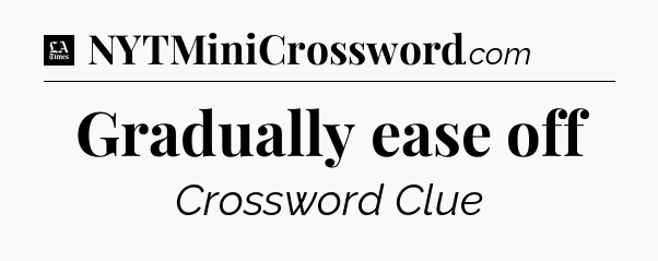 Gradually ease off - LA Times Crossword