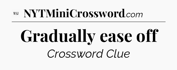 Gradually ease off - WSJ Crossword