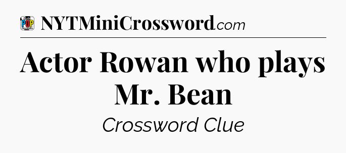 Actor Rowan who plays Mr. Bean Crossword Clue