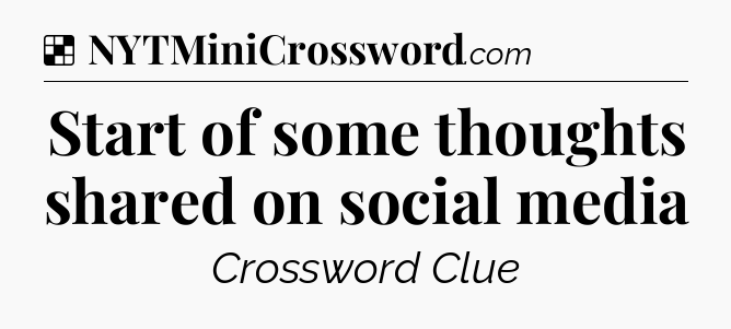 Solution: Start of some thoughts shared on social media - NYT Crossword
