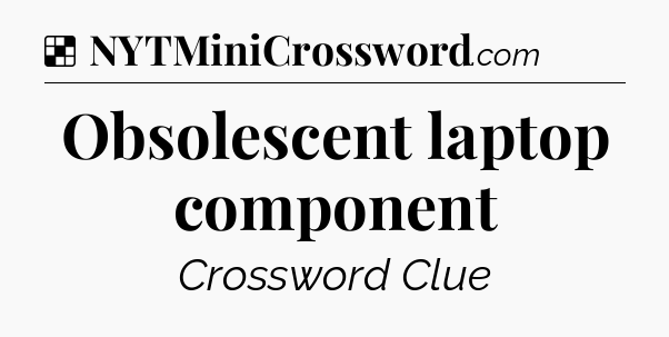 Solution: Obsolescent laptop component - NYT Crossword
