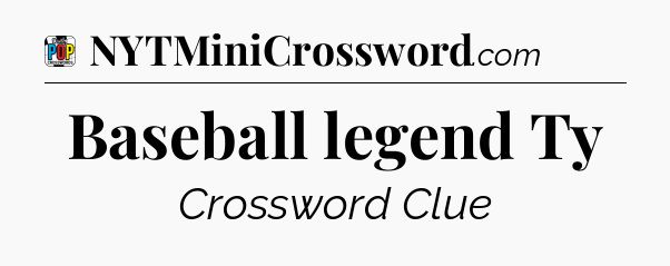 Baseball legend Ty Crossword Clue