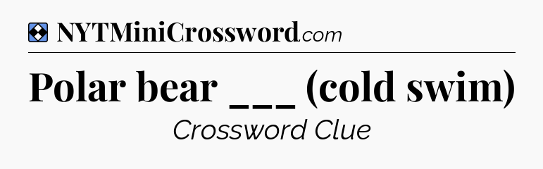 Solution: Polar bear ___ (cold swim) - NYT Mini Crossword