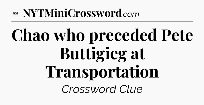 Chao who preceded Pete Buttigieg at Transportation - WSJ Crossword