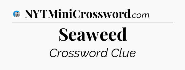 Seaweed Crossword Clue