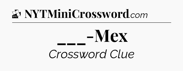 ___-Mex - Daily Themed Mini Crossword
