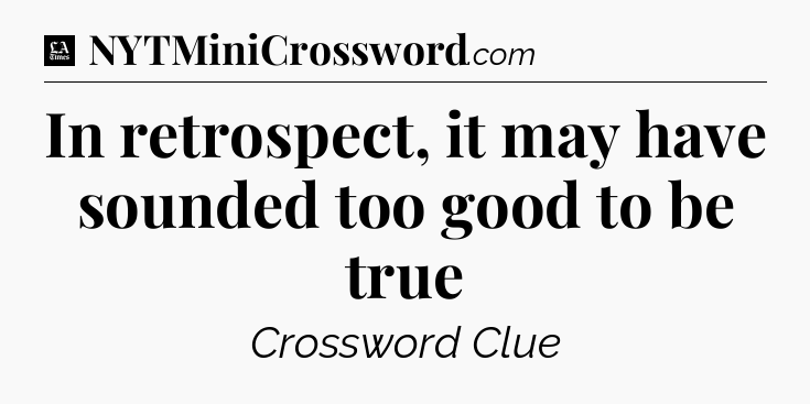 In retrospect, it may have sounded too good to be true - LA Times Crossword
