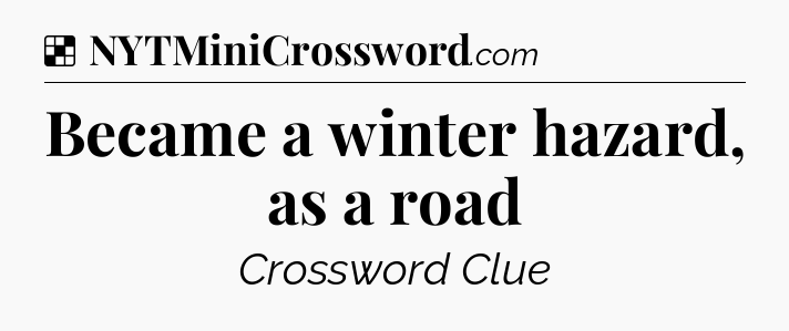 Solution: Became a winter hazard, as a road - NYT Crossword