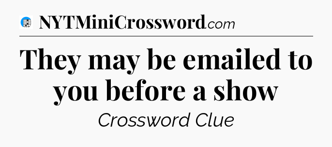 They may be emailed to you before a show Crossword Clue
