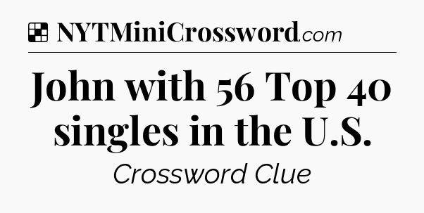 Solution: John with 56 Top 40 singles in the U.S - NYT Crossword