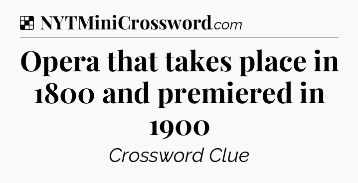 Solution: Opera that takes place in 1800 and premiered in 1900 - NYT Crossword