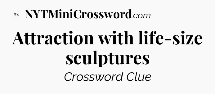 Attraction with life-size  sculptures - WSJ Crossword