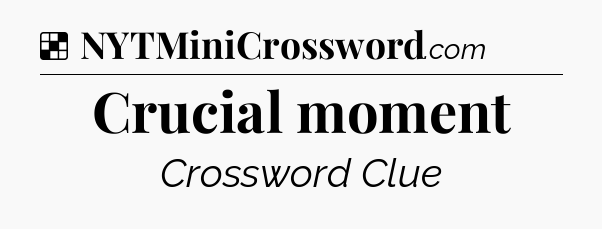 Solution: Crucial moment - NYT Crossword